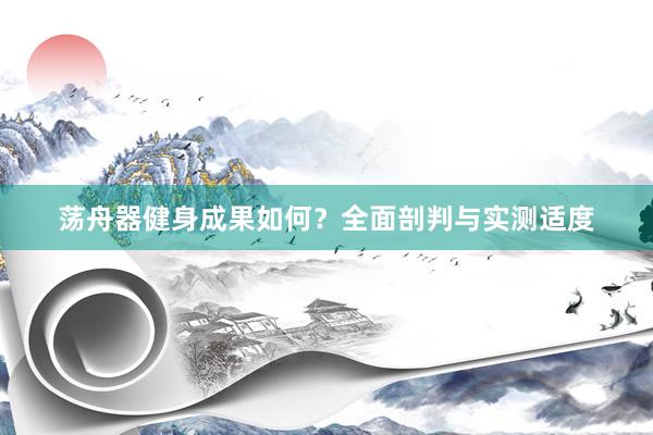 荡舟器健身成果如何？全面剖判与实测适度