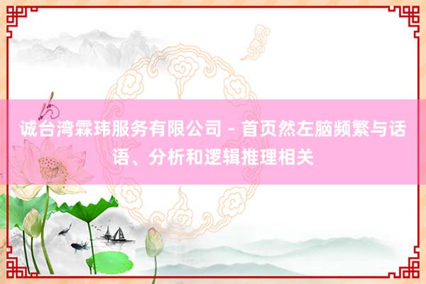 诚台湾霖玮服务有限公司 - 首页然左脑频繁与话语、分析和逻辑推理相关