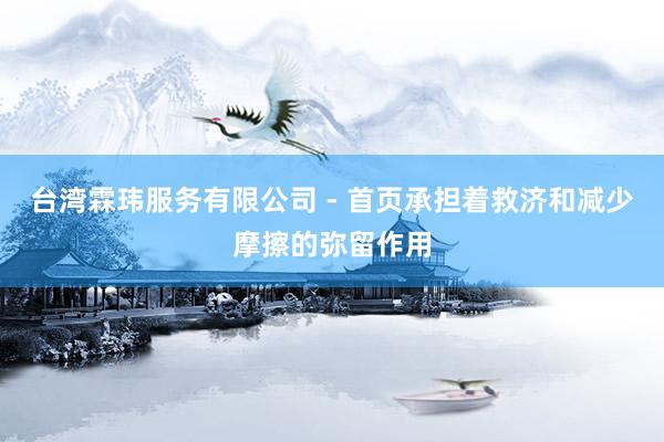 台湾霖玮服务有限公司 - 首页承担着救济和减少摩擦的弥留作用