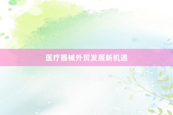 医疗器械外贸发展新机遇