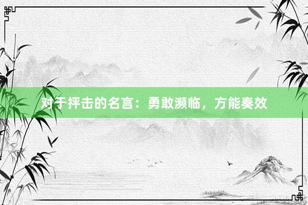 对于抨击的名言:勇敢濒临,方能奏效